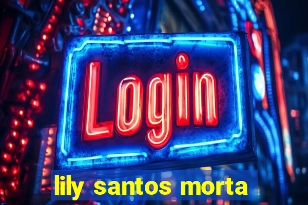 lily santos morta